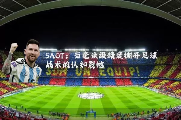 SAOT：当毫米级精度撕开足球战术的认知裂缝