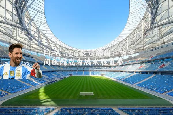 FIFA TSG技术解构：当空间压缩成为战术胜负手