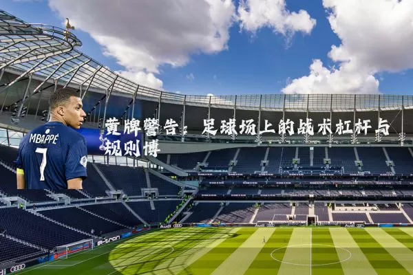 黄牌警告：足球场上的战术杠杆与规则博弈