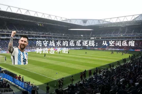 防守战术的底层逻辑：从空间压缩到动态平衡