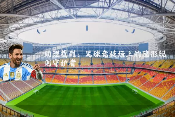 助理裁判:足球竞技场上的隐形规则守护者
