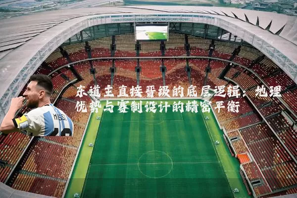 东道主直接晋级的底层逻辑:地理优势与赛制设计的精密平衡