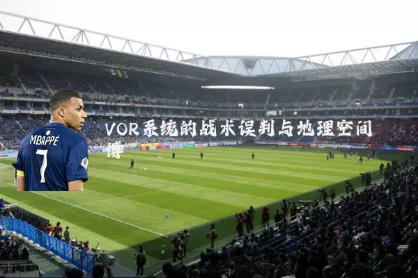 VOR系统的战术误判与地理空间博弈