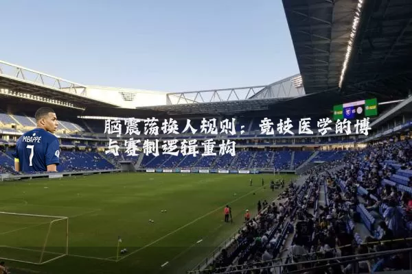 脑震荡换人规则:竞技医学的博弈与赛制逻辑重构