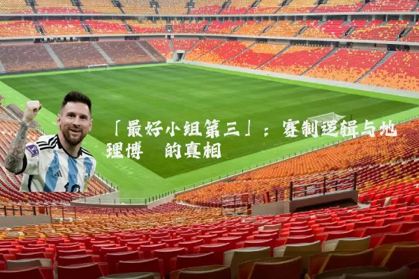 「最好小组第三」：赛制逻辑与地理博弈的真相
