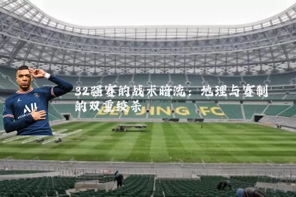 32强赛的战术暗流:地理与赛制的双重绞杀