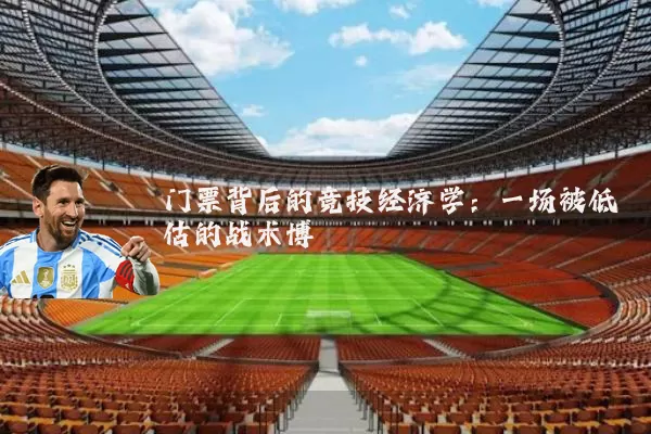 门票背后的竞技经济学:一场被低估的战术博弈