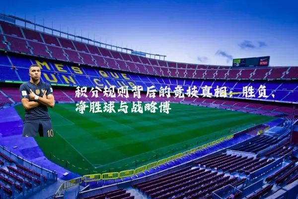 积分规则背后的竞技真相:胜负、净胜球与战略博弈