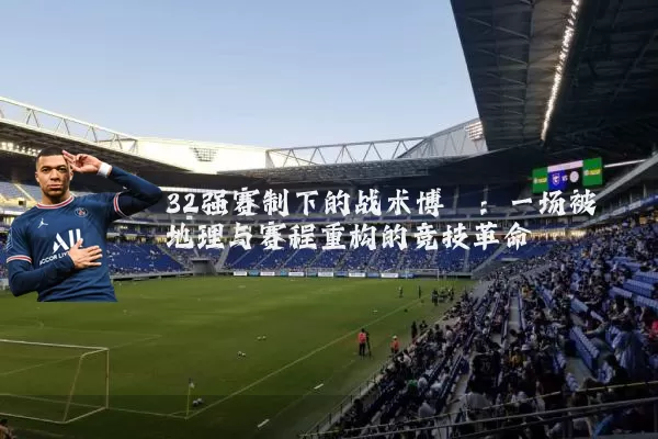 32强赛制下的战术博弈:一场被地理与赛程重构的竞技革命